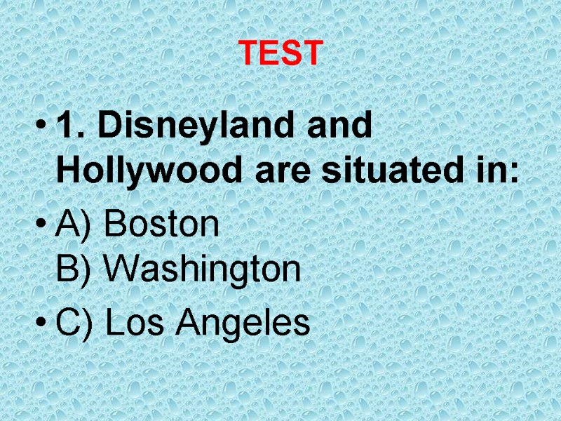 TEST 1. Disneyland and Hollywood are situated in: A) Boston B) Washington C) Los